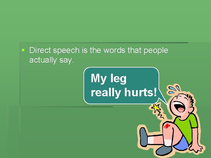 § Direct speech is the words that people actually say. My leg really hurts!