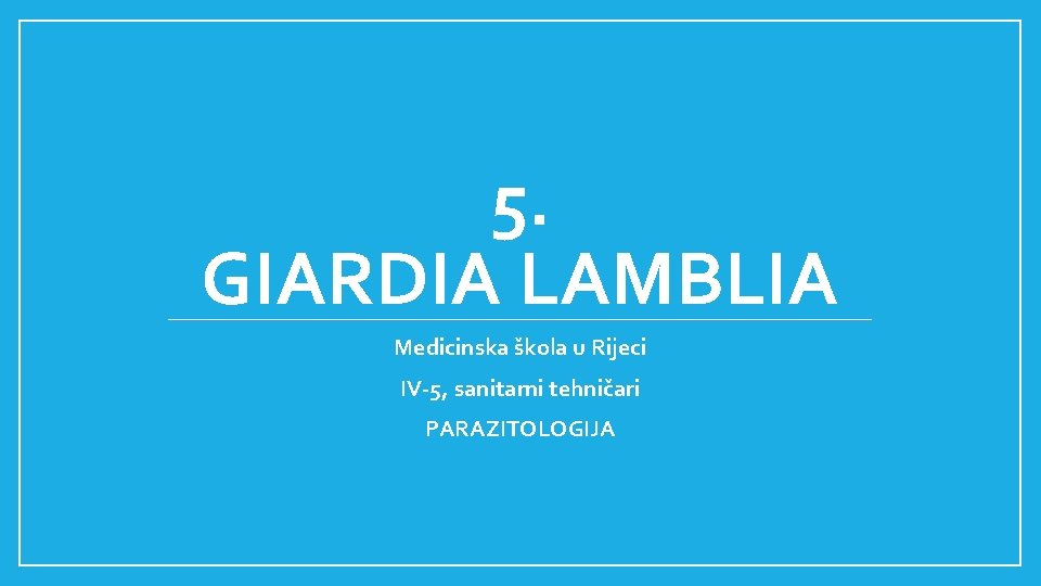 5. GIARDIA LAMBLIA Medicinska škola u Rijeci IV-5, sanitarni tehničari PARAZITOLOGIJA 