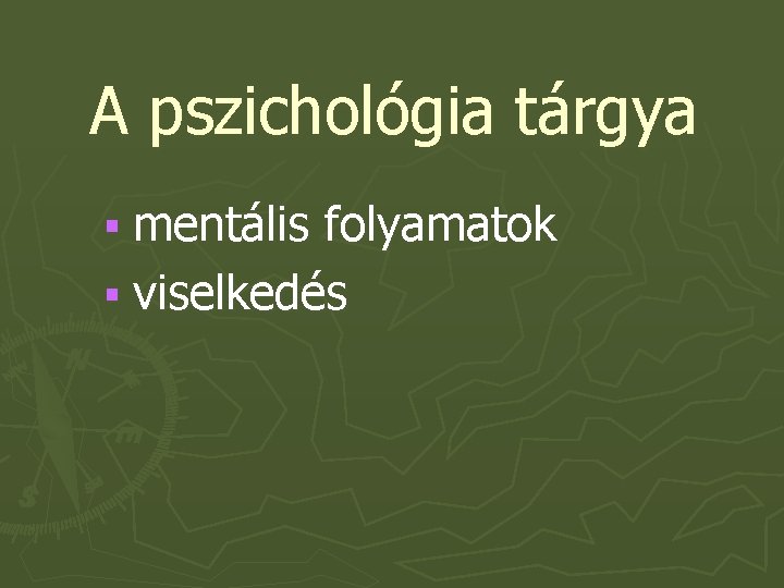 A pszichológia tárgya § mentális folyamatok § viselkedés 