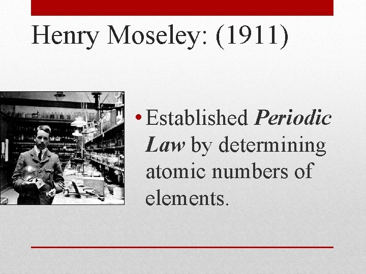 Henry Moseley: (1911) • Established Periodic Law by determining atomic numbers of elements. 