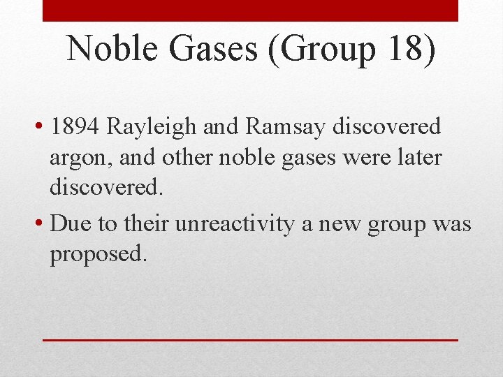 Noble Gases (Group 18) • 1894 Rayleigh and Ramsay discovered argon, and other noble