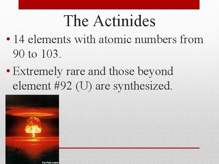 The Actinides • 14 elements with atomic numbers from 90 to 103. • Extremely