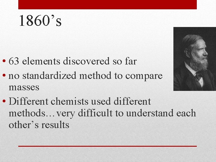 1860’s • 63 elements discovered so far • no standardized method to compare atomic