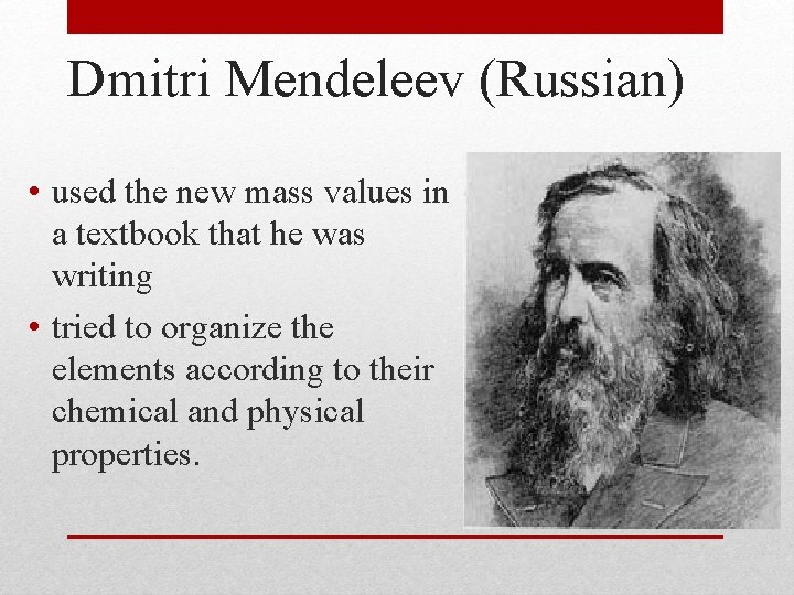 Dmitri Mendeleev (Russian) • used the new mass values in a textbook that he