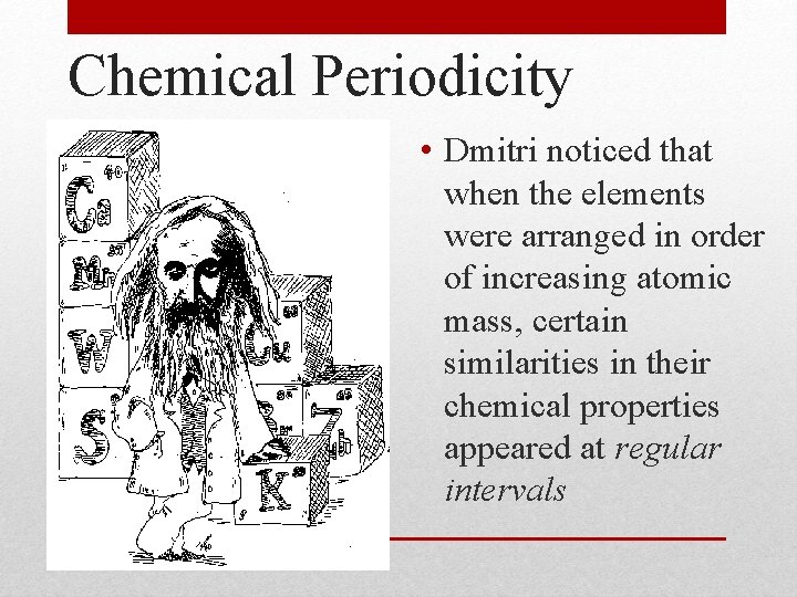 Chemical Periodicity • Dmitri noticed that when the elements were arranged in order of