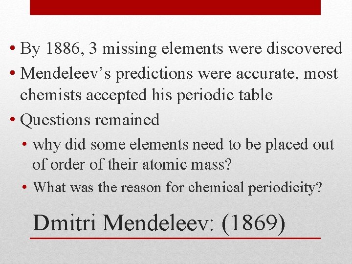  • By 1886, 3 missing elements were discovered • Mendeleev’s predictions were accurate,