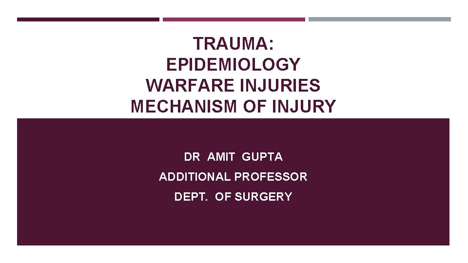 TRAUMA: EPIDEMIOLOGY WARFARE INJURIES MECHANISM OF INJURY DR AMIT GUPTA ADDITIONAL PROFESSOR DEPT. OF