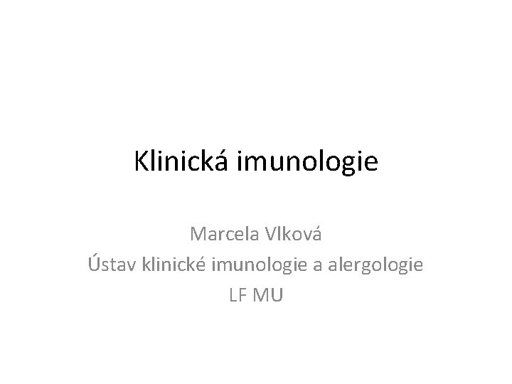Klinická imunologie Marcela Vlková Ústav klinické imunologie a alergologie LF MU 