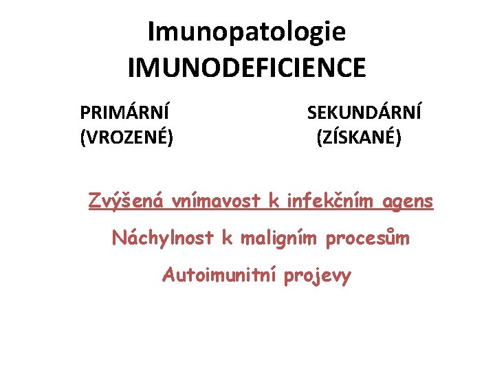 Imunopatologie IMUNODEFICIENCE PRIMÁRNÍ (VROZENÉ) SEKUNDÁRNÍ (ZÍSKANÉ) Zvýšená vnímavost k infekčním agens Náchylnost k maligním