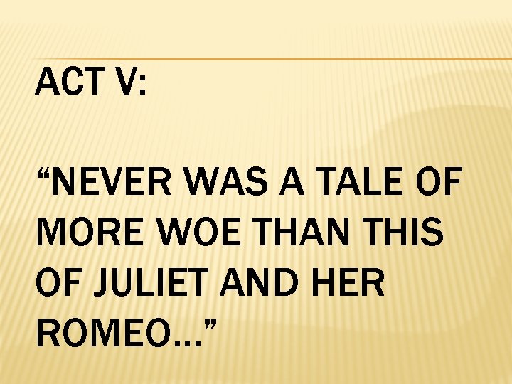 ACT V: “NEVER WAS A TALE OF MORE WOE THAN THIS OF JULIET AND