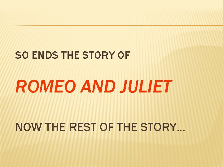 SO ENDS THE STORY OF ROMEO AND JULIET NOW THE REST OF THE STORY…