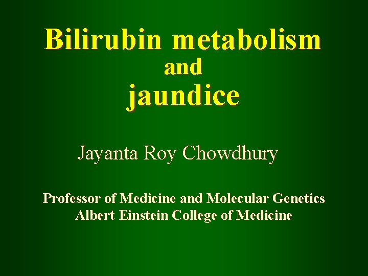 Bilirubin metabolism and jaundice Jayanta Roy Chowdhury Professor of Medicine and Molecular Genetics Albert