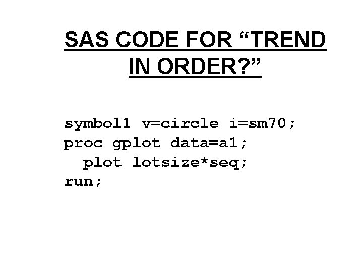 SAS CODE FOR “TREND IN ORDER? ” symbol 1 v=circle i=sm 70; proc gplot