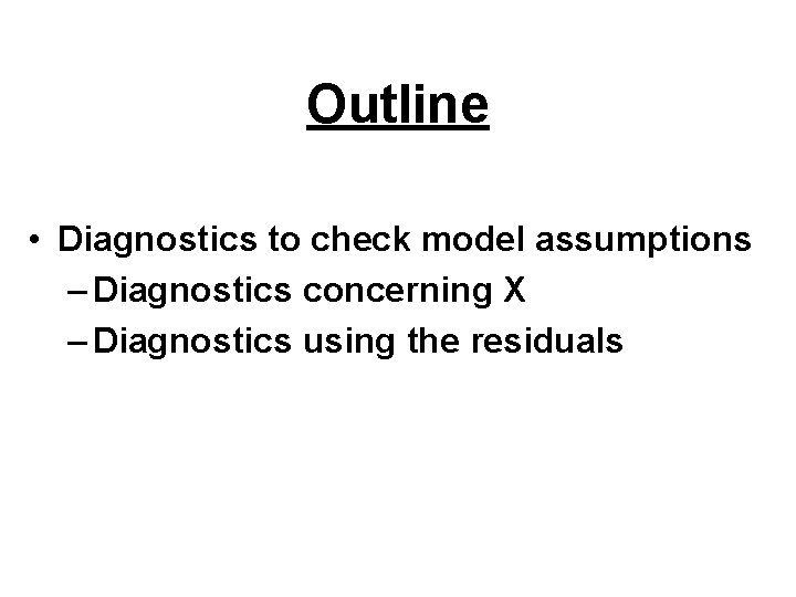 Outline • Diagnostics to check model assumptions – Diagnostics concerning X – Diagnostics using