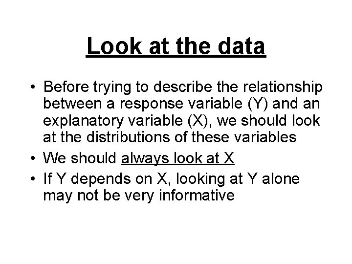 Look at the data • Before trying to describe the relationship between a response