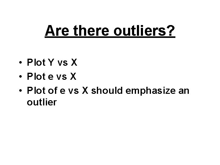 Are there outliers? • Plot Y vs X • Plot e vs X •