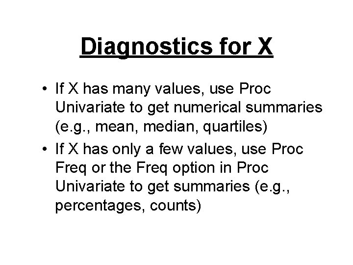 Diagnostics for X • If X has many values, use Proc Univariate to get