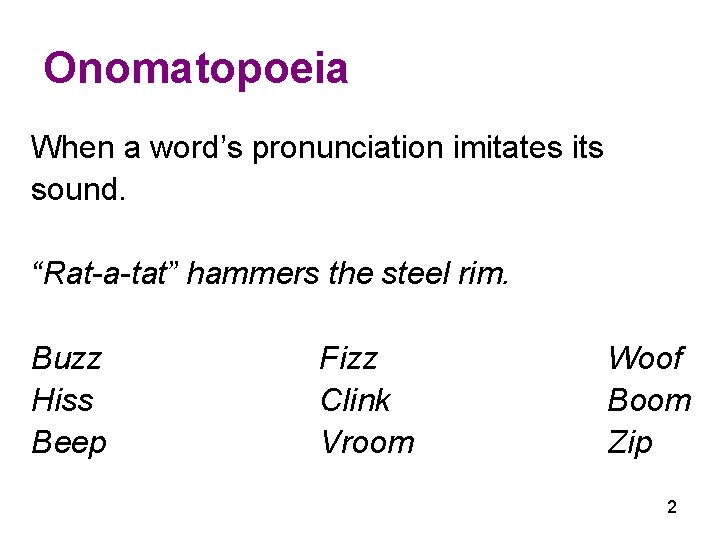 Onomatopoeia When a word’s pronunciation imitates its sound. “Rat-a-tat” hammers the steel rim. Buzz