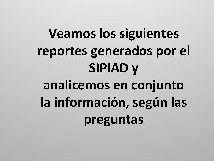 Veamos los siguientes reportes generados por el SIPIAD y analicemos en conjunto la información,