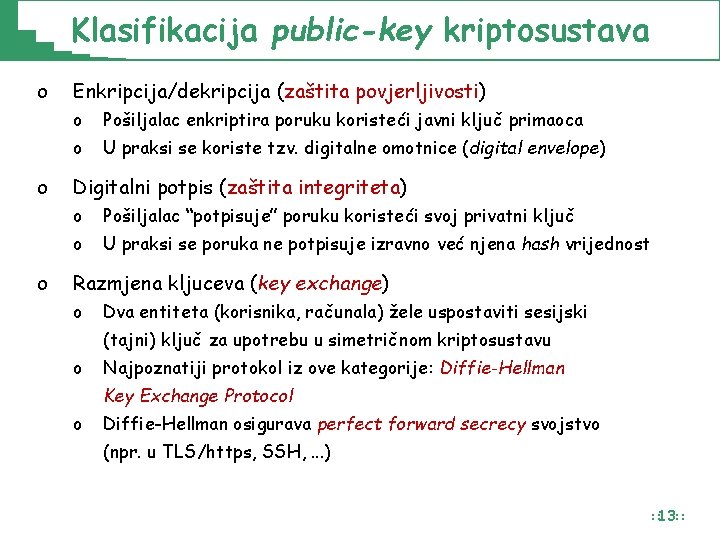 Klasifikacija public-key kriptosustava o o o Enkripcija/dekripcija (zaštita povjerljivosti) o Pošiljalac enkriptira poruku koristeći Klasifikacija public-key kriptosustava o o o Enkripcija/dekripcija (zaštita povjerljivosti) o Pošiljalac enkriptira poruku koristeći