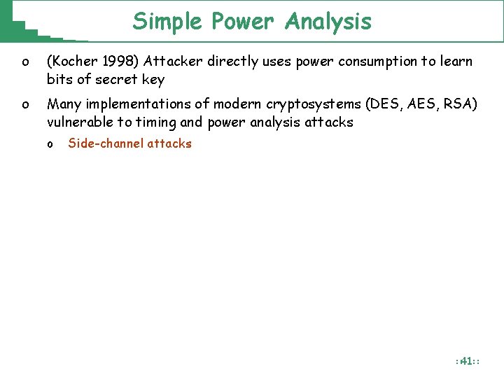Simple Power Analysis o (Kocher 1998) Attacker directly uses power consumption to learn bits Simple Power Analysis o (Kocher 1998) Attacker directly uses power consumption to learn bits