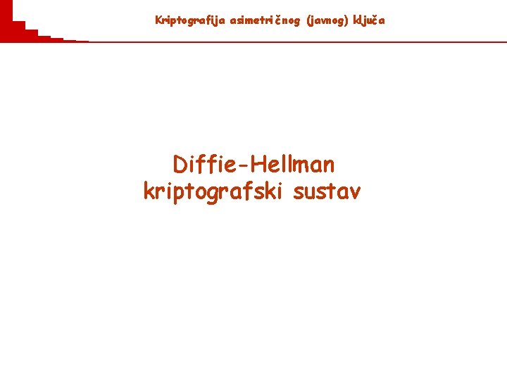 Kriptografija asimetri č nog (javnog) ključ a Diffie-Hellman kriptografski sustav Kriptografija asimetri č nog (javnog) ključ a Diffie-Hellman kriptografski sustav