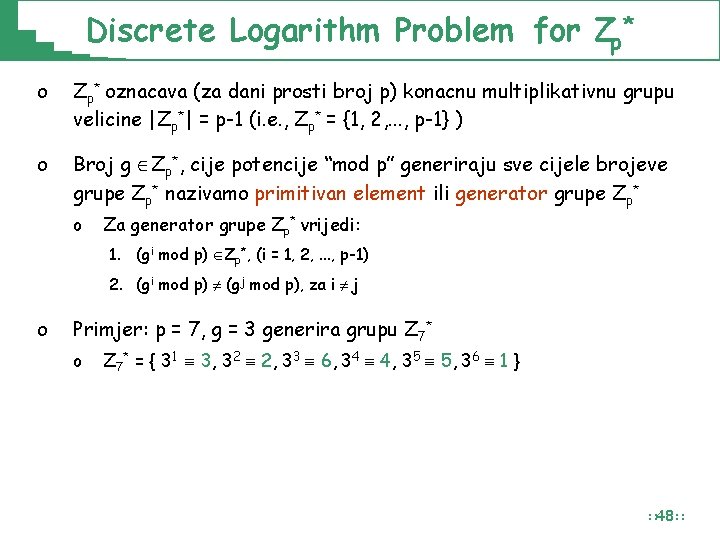 Discrete Logarithm Problem for Zp* oznacava (za dani prosti broj p) konacnu multiplikativnu grupu Discrete Logarithm Problem for Zp* oznacava (za dani prosti broj p) konacnu multiplikativnu grupu
