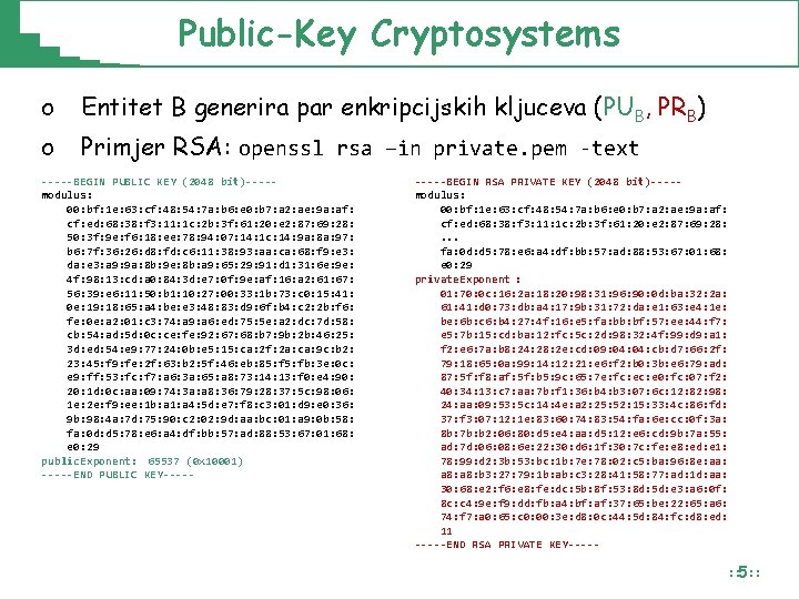 Public-Key Cryptosystems o Entitet B generira par enkripcijskih kljuceva (PUB, PRB) o Primjer RSA: Public-Key Cryptosystems o Entitet B generira par enkripcijskih kljuceva (PUB, PRB) o Primjer RSA: