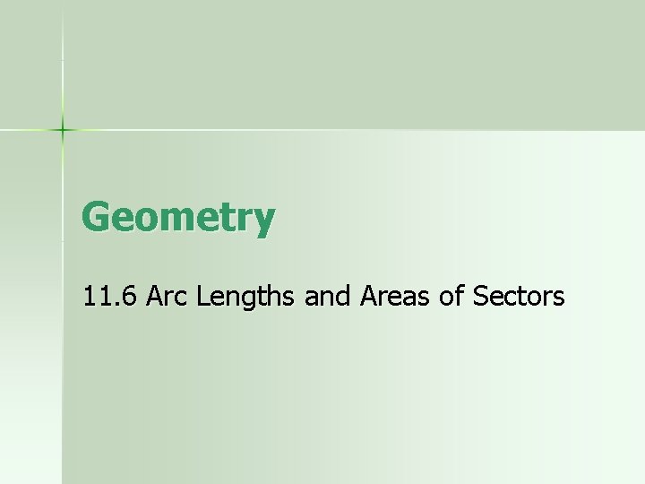 Geometry 11. 6 Arc Lengths and Areas of Sectors 