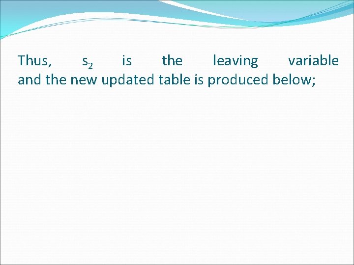 Thus, s 2 is the leaving variable and the new updated table is produced