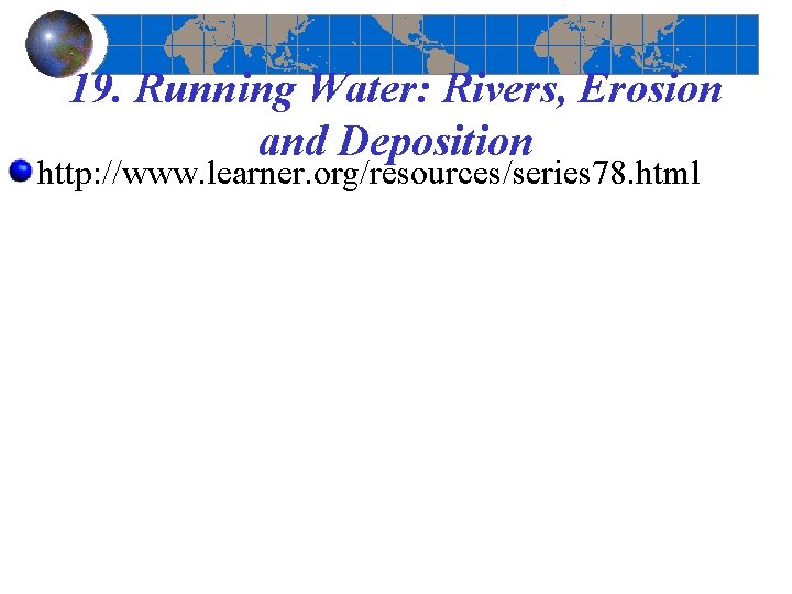 19. Running Water: Rivers, Erosion and Deposition http: //www. learner. org/resources/series 78. html 