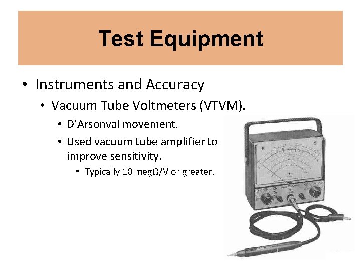 Test Equipment • Instruments and Accuracy • Vacuum Tube Voltmeters (VTVM). • D’Arsonval movement.