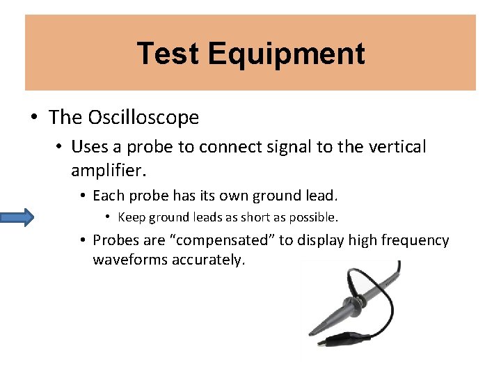 Test Equipment • The Oscilloscope • Uses a probe to connect signal to the Test Equipment • The Oscilloscope • Uses a probe to connect signal to the