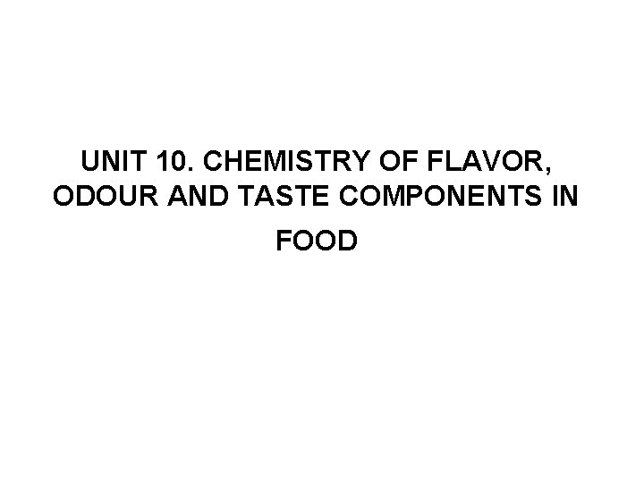 UNIT 10. CHEMISTRY OF FLAVOR, ODOUR AND TASTE COMPONENTS IN FOOD UNIT 10. CHEMISTRY OF FLAVOR, ODOUR AND TASTE COMPONENTS IN FOOD