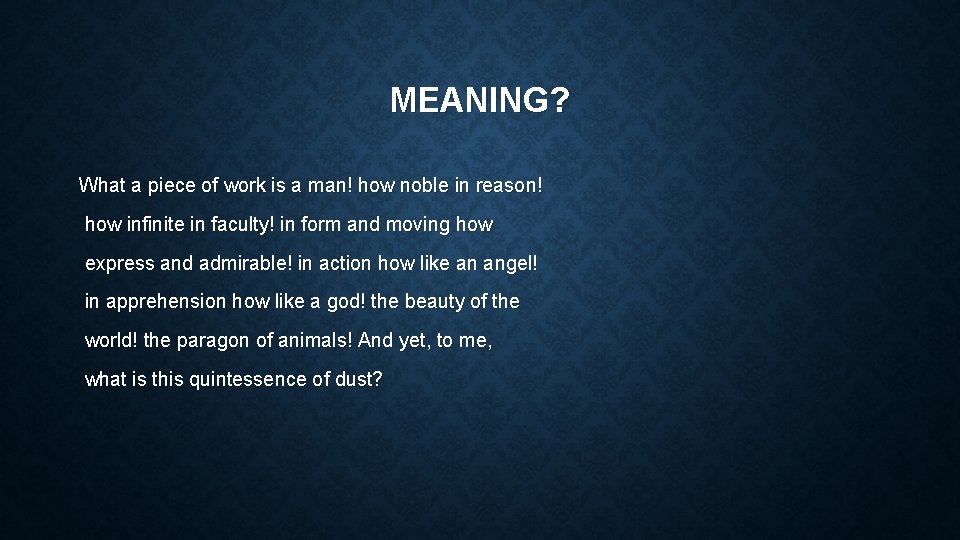 MEANING? What a piece of work is a man! how noble in reason! how