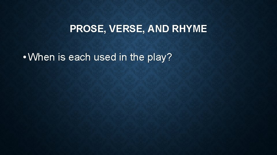 PROSE, VERSE, AND RHYME • When is each used in the play? 