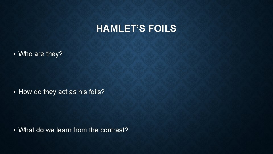 HAMLET’S FOILS • Who are they? • How do they act as his foils?