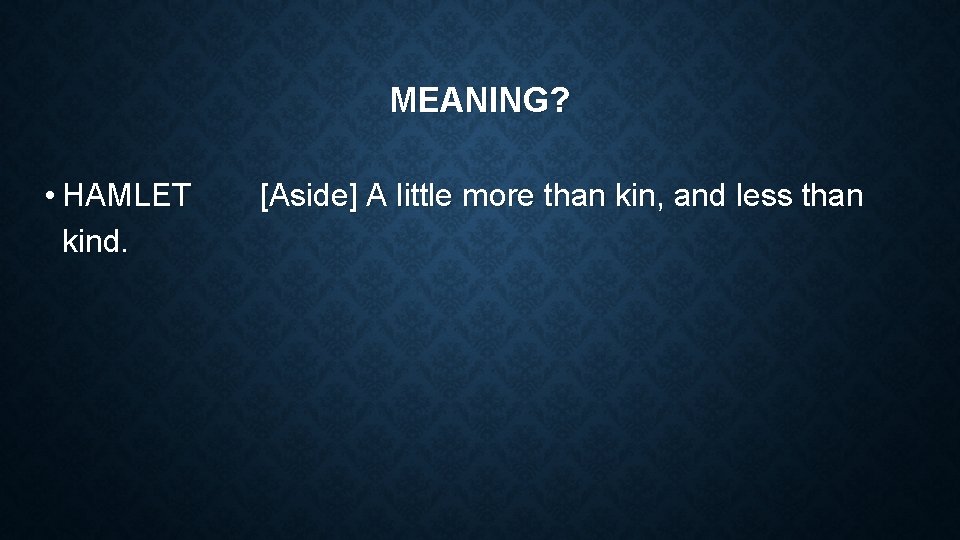 MEANING? • HAMLET kind. [Aside] A little more than kin, and less than 