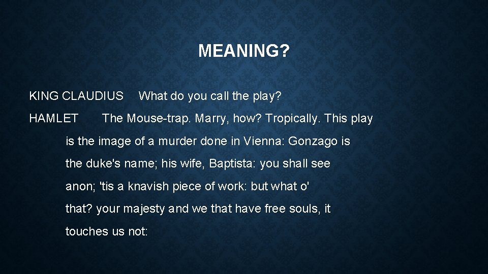 MEANING? KING CLAUDIUS HAMLET What do you call the play? The Mouse-trap. Marry, how?
