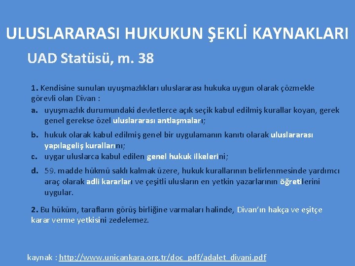 ULUSLARARASI HUKUKUN ŞEKLİ KAYNAKLARI UAD Statüsü, m. 38 1. Kendisine sunulan uyuşmazlıkları uluslararası hukuka