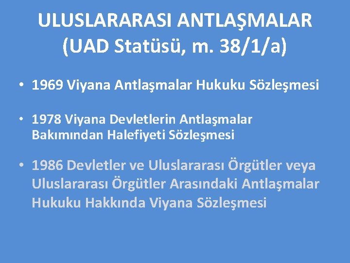 ULUSLARARASI ANTLAŞMALAR (UAD Statüsü, m. 38/1/a) • 1969 Viyana Antlaşmalar Hukuku Sözleşmesi • 1978