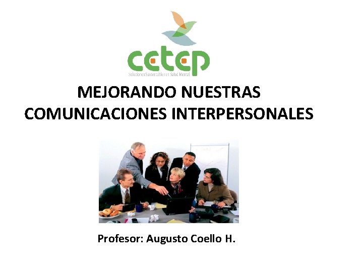MEJORANDO NUESTRAS COMUNICACIONES INTERPERSONALES Profesor: Augusto Coello H. 