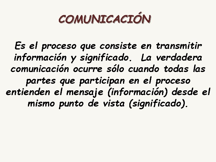 COMUNICACIÓN Es el proceso que consiste en transmitir información y significado. La verdadera comunicación