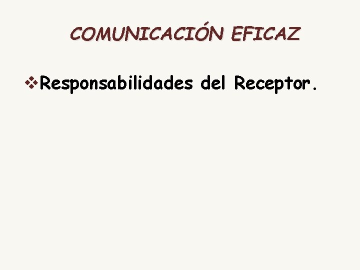 COMUNICACIÓN EFICAZ v. Responsabilidades del Receptor. 