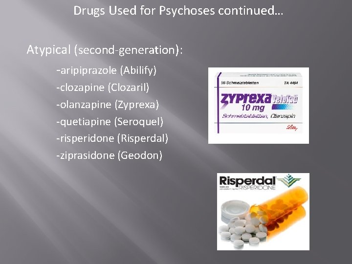Drugs Used for Psychoses continued… Atypical (second-generation): -aripiprazole (Abilify) -clozapine (Clozaril) -olanzapine (Zyprexa) -quetiapine Drugs Used for Psychoses continued… Atypical (second-generation): -aripiprazole (Abilify) -clozapine (Clozaril) -olanzapine (Zyprexa) -quetiapine