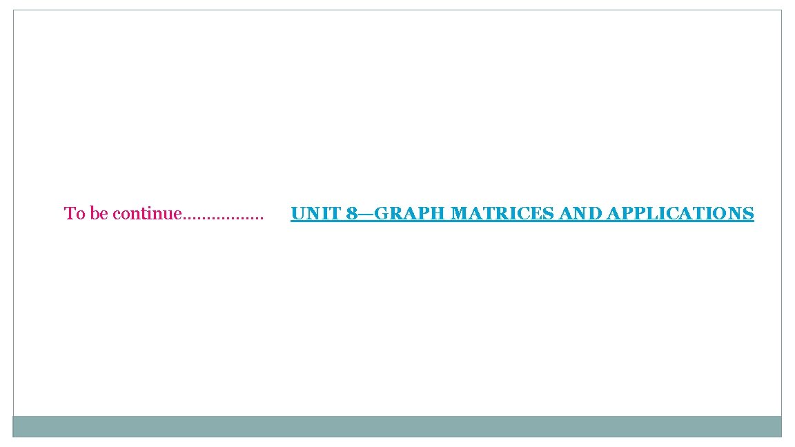 To be continue……………. . UNIT 8—GRAPH MATRICES AND APPLICATIONS 