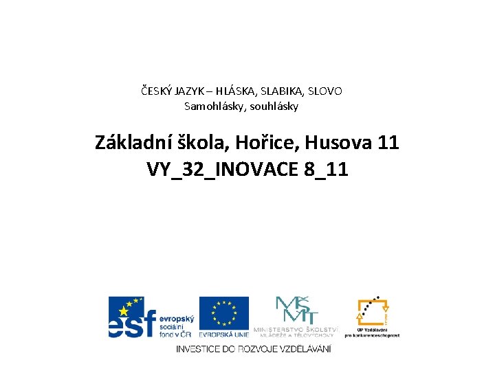 ČESKÝ JAZYK – HLÁSKA, SLABIKA, SLOVO Samohlásky, souhlásky Základní škola, Hořice, Husova 11 VY_32_INOVACE