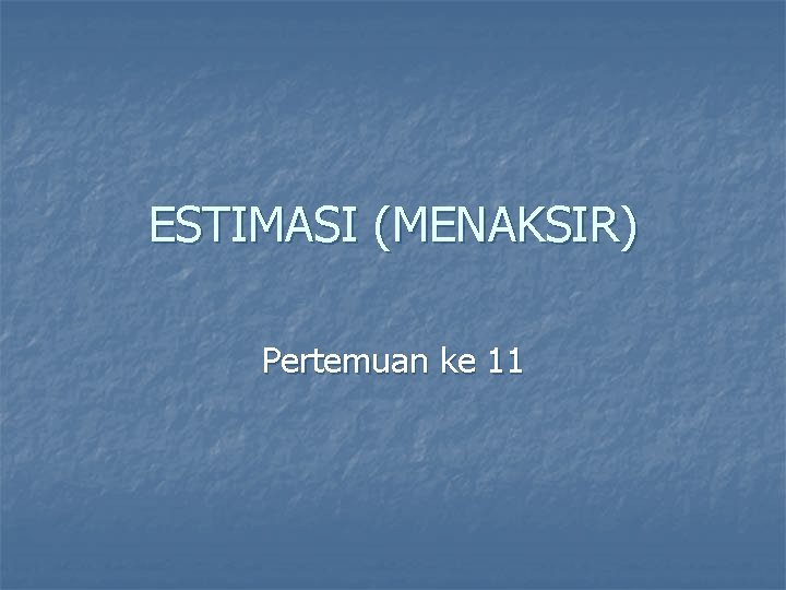 ESTIMASI (MENAKSIR) Pertemuan ke 11 