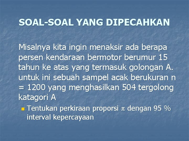 SOAL-SOAL YANG DIPECAHKAN Misalnya kita ingin menaksir ada berapa persen kendaraan bermotor berumur 15