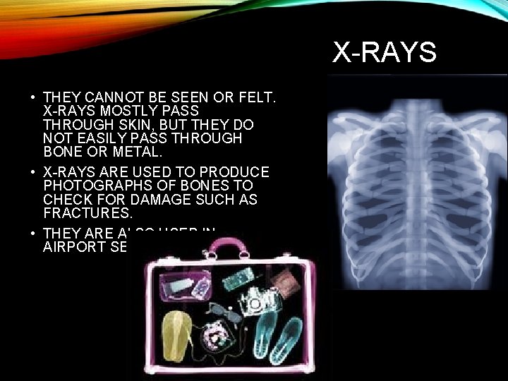 X-RAYS • THEY CANNOT BE SEEN OR FELT. X-RAYS MOSTLY PASS THROUGH SKIN, BUT